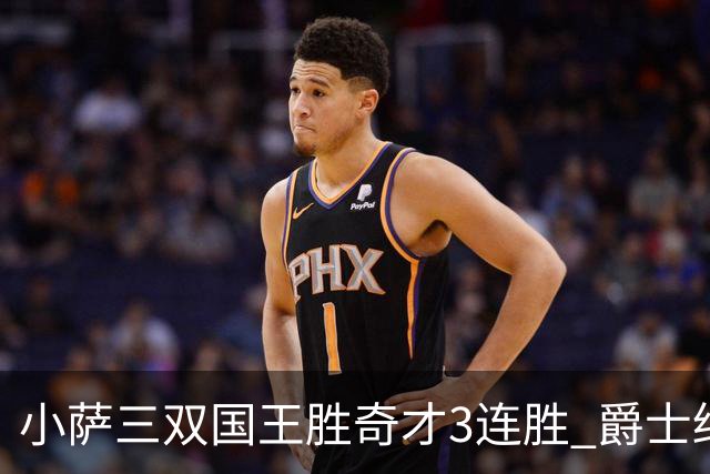 小萨三双国王胜奇才3连胜 爵士终结篮网3连胜